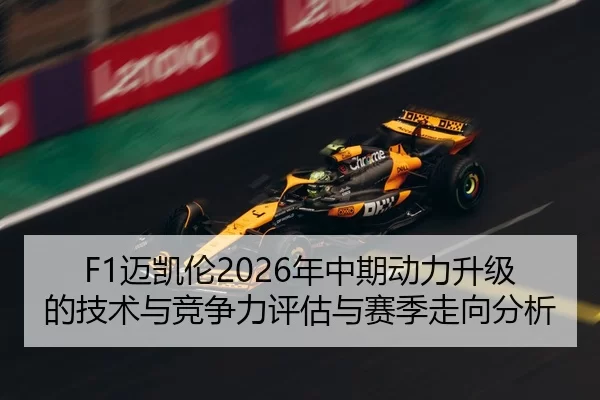 F1迈凯伦2026年中期动力升级的技术与竞争力评估与赛季走向分析