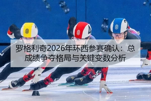 罗格利奇2026年环西参赛确认：总成绩争夺格局与关键变数分析